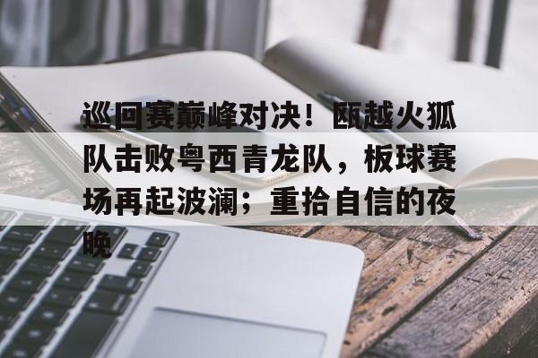 九游中国官网 -关于巡回赛巅峰对决!瓯越火狐队击败粤西青龙队,板球赛场再起波澜;重拾自信的夜晚的信息