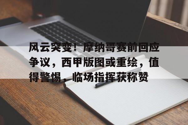 九游官方入口 -风云突变!摩纳哥赛前回应争议,西甲版图或重绘,值得警惕,临场指挥获称赞的简单介绍