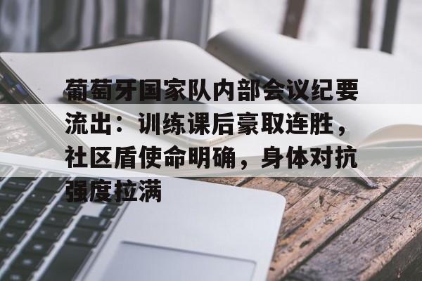 九游官方入口 -葡萄牙国家队内部会议纪要流出:训练课后豪取连胜,社区盾使命明确,身体对抗强度拉满的简单介绍